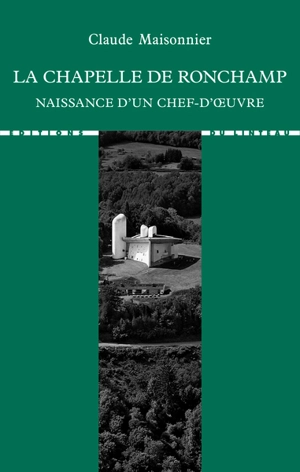 La chapelle de Ronchamp : naissance d'un chef-d'oeuvre - Claude Maisonnier