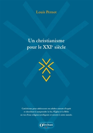 Un christianisme pour le XXIe siècle : catéchisme pour adolescents ou adultes ouverts d'esprit et cherchant à comprendre la foi, l'Eglise et la Bible en vue d'une religion intelligente et ouverte à notre monde - Louis Pernot