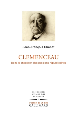 Clemenceau : dans le chaudron des passions républicaines - Jean-François Chanet