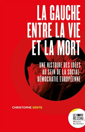 La gauche entre la vie et la mort : une histoire des idées au sein de la social-démocratie européenne - Christophe Sente