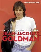 La véritable histoire des chansons de Jean-Jacques Goldman - Fabien Lecoeuvre