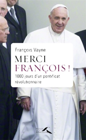 Merci François ! : 1.000 jours d'un pontificat révolutionnaire : de l'Année de la foi au Jubilé de la Miséricorde - François Vayne