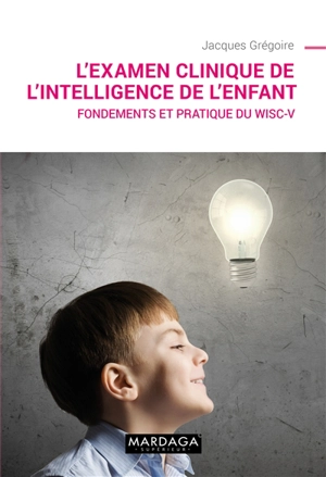 L'examen clinique de l'intelligence de l'enfant : fondements et pratique du WISC-V - Jacques Grégoire