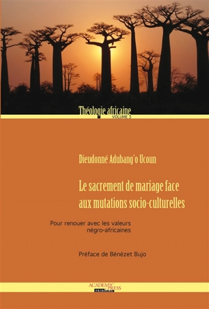 Théologie africaine. Vol. 3. Le sacrement de mariage face aux mutations socio-culturelles : pour renouer avec les valeurs négro-africaines - Dieudonné Adubang'o Ucoun