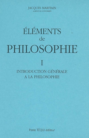 Eléments de philosophie. Vol. 1. Introduction générale à la philosophie - Jacques Maritain