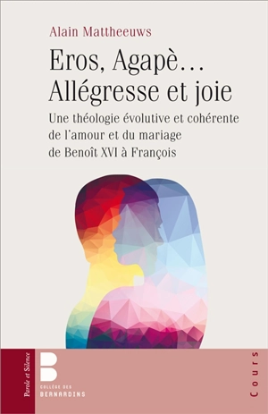 Eros, Agapè... allégresse et joie : une théologie évolutive et cohérente de l'amour et du mariage, de Benoît XVI à François - Alain Mattheeuws