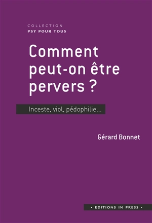 Comment peut-on être pervers ? : inceste, viol, pédophilie... - Gérard Bonnet