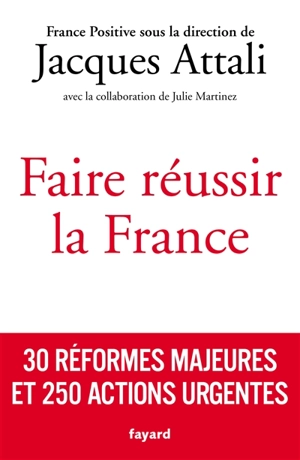 Faire réussir la France : 30 réformes majeures et 250 actions urgentes - France positive