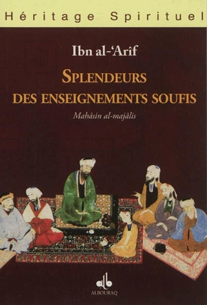 Splendeurs des enseignements soufis. Mahâsin al-majâlis - Ahmad ibn Muhammad Ibn al-Arif