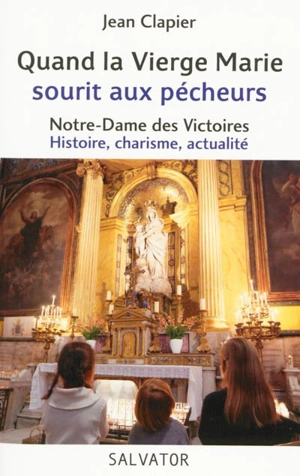 Quand la Vierge Marie sourit aux pécheurs : Notre-Dame des Victoires, histoire, charisme, actualité - William Clapier