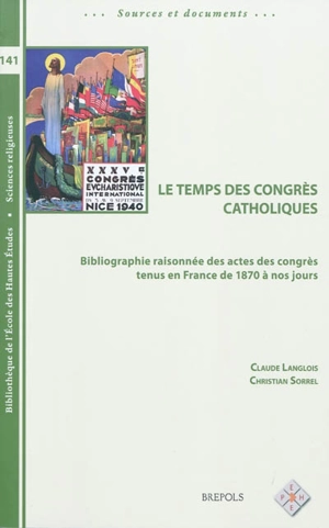 Le temps des congrès catholiques : bibliographie raisonnée des actes des congrès tenus en France de 1870 à nos jours - Claude Langlois