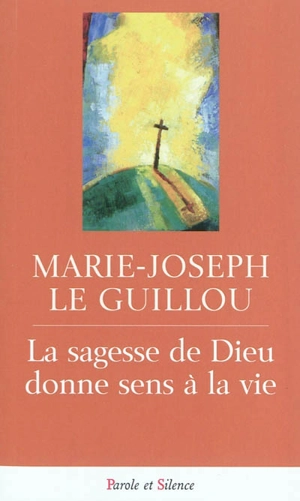 La sagesse de Dieu donne sens à la vie - Marie-Joseph Le Guillou