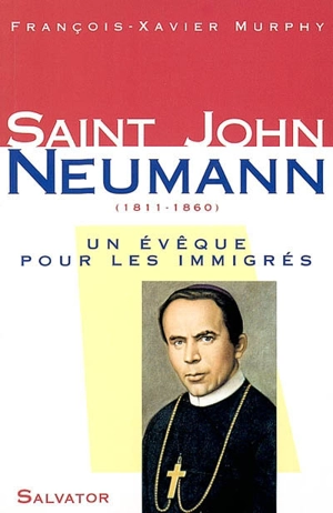 Saint John Neumann, 1811-1860 : un évêque pour les immigrés - François-Xavier Murphy