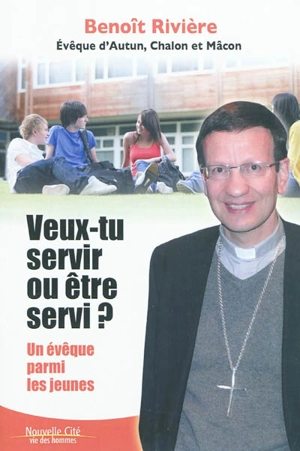 Veux-tu servir ou être servi ? : un évêque parmi les jeunes - Benoît Rivière