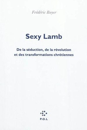 Sexy lamb : de la séduction, de la révolution et des transformations chrétiennes - Frédéric Boyer