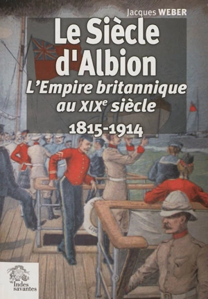 Le siècle d'Albion : l'Empire britannique au XIXe siècle, 1815-1914 - Jacques Weber