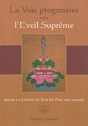 La voie progressive vers l'éveil suprême : selon la lignée du sud du pays des neiges : exposé à vif intitulé La lignée du sud du pays des neiges, compendium des instructions de Manjoughosha - Gédun Jamyang