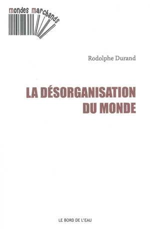 La désorganisation du monde - Rodolphe Durand