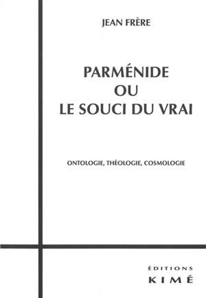 Parménide ou Le souci du vrai : ontologie, théologie, cosmologie - Jean Frère