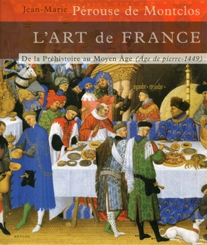 L'art de France. Vol. 1. De la préhistoire au Moyen-Age : âge de pierre-1449 - Jean-Marie Pérouse de Montclos