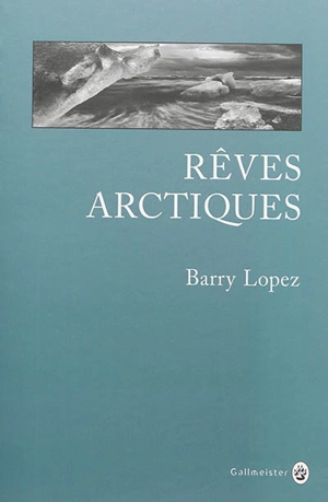 Rêves arctiques : imagination et désirs dans un paysage nordique - Barry Lopez