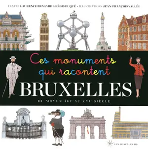 Ces monuments qui racontent Bruxelles : du Moyen Age au XXIe siècle - Laurence Bragard