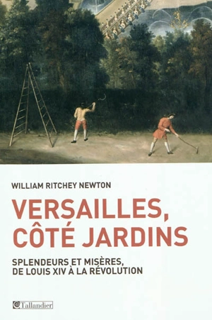 Versailles, côté jardins : splendeurs et misères de Louis XIV à la Révolution - William Ritchey Newton