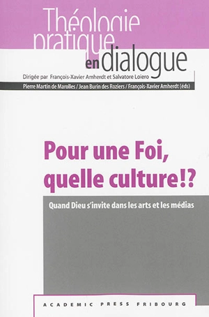 Pour une foi, quelle culture !? : quand Dieu s'invite dans les arts et les médias : actes de la semaine interdisciplinaire de la Faculté de théologie de l'Université de Fribourg, 8 au 11 avril 2013 - Semaine théologique (2013 ; Fribourg, Suisse)