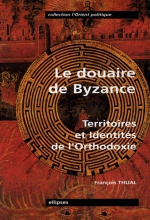 Le douaire de Byzance, territoires et identités de l'orthodoxie - François Thual