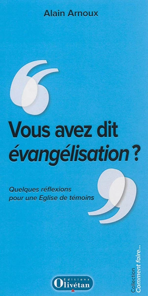 Vous avez dit évangélisation ? : quelques réflexions pour une Eglise de témoins - Alain Arnoux