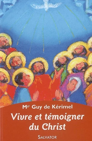 Vivre et témoigner du Christ aujourd'hui : église de disciples, église de témoins - Guy de Kérimel