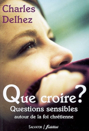 Que croire ? : questions sensibles autour de la foi chrétienne - Charles Delhez
