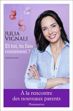 Et toi, tu fais comment ? : à la rencontre des nouveaux parents : témoignages - Julia Vignali