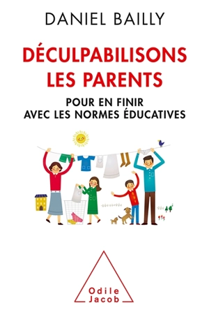 Déculpabilisons les parents : pour en finir avec les normes éducatives - Daniel Bailly