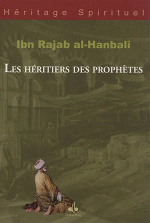 Les héritiers des prophètes - Abd al-Rahman ibn Ahmad al Bagdadi al-Dimasqi Ibn Ragab al-Hanbali