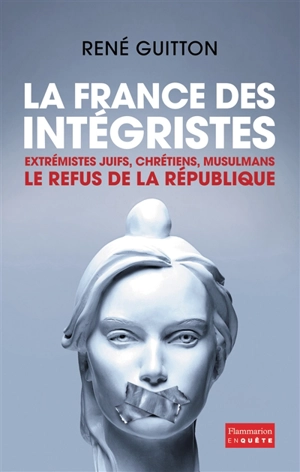 La France des intégristes : extrémistes juifs, chrétiens, musulmans : le refus de la République - René Guitton