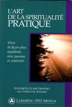 L'Art de la spiritualité pratique : Vivre de façon plus équilibrée, avec passion et créativité - Elizabeth Clare Prophet