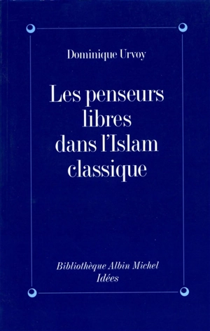 Les penseurs libres dans l'islam classique : l'interrogation sur la religion chez les penseurs arabes indépendants - Dominique Urvoy