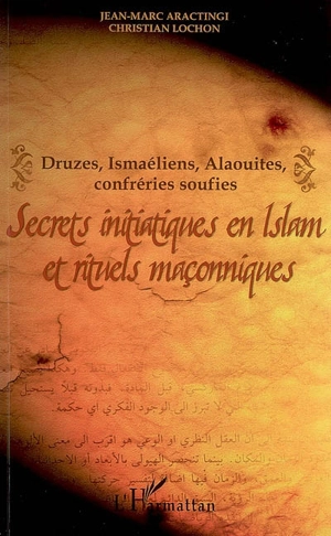 Secrets initiatiques en islam et rituels maçonniques : druzes, ismaéliens, alaouites, confréries soufies - Jean-Marc Aractingi