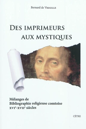 Des imprimeurs aux mystiques : mélanges de bibliographie religieuse comtoise : XVIe-XVIIe siècles - Bernard de Vregille