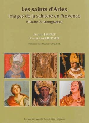 Les saints d'Arles : images de la sainteté en Provence : histoire et iconographie - Michel Baudat