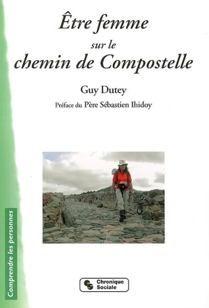 Etre femme sur le chemin de Compostelle : Claire, Edith, Jacqueline, Marie-Françoise et deux cents pélerines de Rhônes-Alpes - Guy Dutey