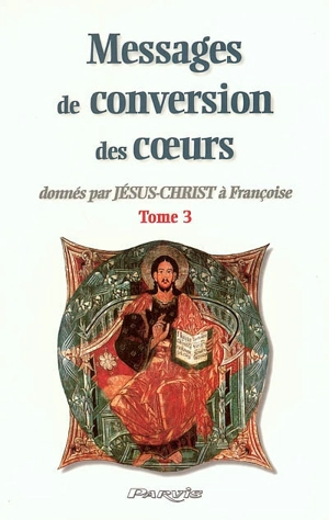 Messages de conversion des coeurs : donnés par Jésus-Christ à Françoise. Vol. 3 - Françoise