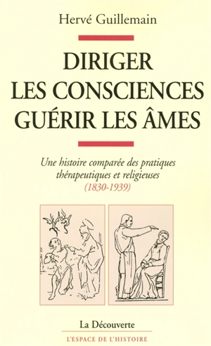 Diriger les consciences, guérir les âmes : une histoire comparée des pratiques thérapeutiques et religieuses, 1830-1939 - Hervé Guillemain