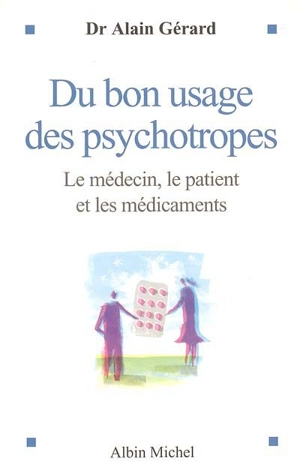 Du bon usage des psychotropes : le médecin, le patient et les médicaments - Alain Gérard