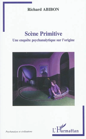 Scène primitive : une enquête psychanalytique sur l'origine - Richard Abibon