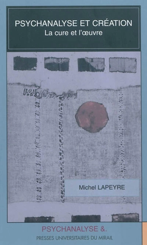 Psychanalyse et création : la cure et l'oeuvre - Michel Lapeyre