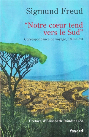 Notre coeur tend vers le Sud : correspondance de voyage, 1895-1923 - Sigmund Freud