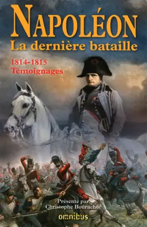 Napoléon : la dernière bataille : 1814-1815, témoignages