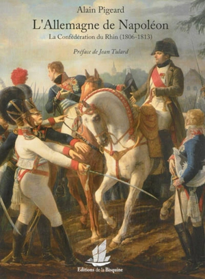 L'Allemagne de Napoléon : la Confédération du Rhin (1806-1813) - Alain Pigeard